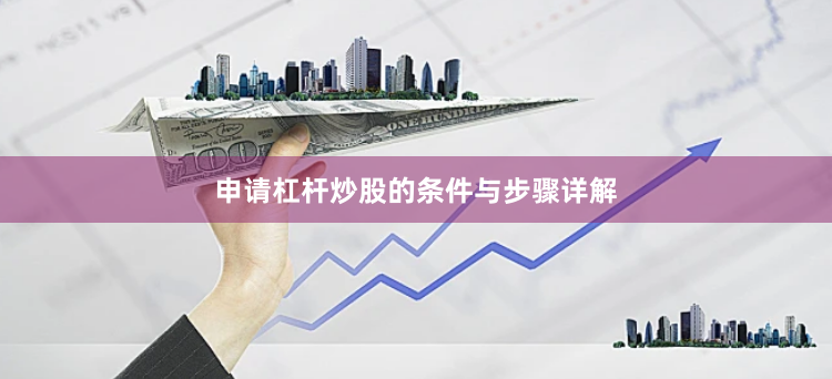 申请杠杆炒股的条件与步骤详解
