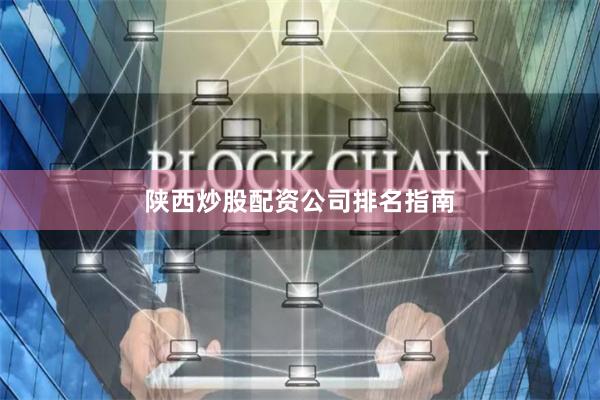陕西炒股配资公司排名指南