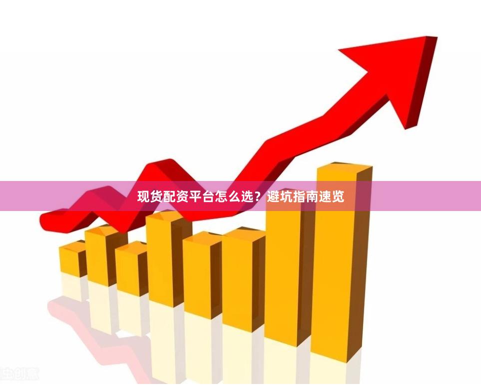 现货配资平台怎么选？避坑指南速览