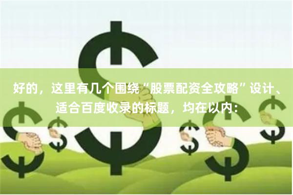 好的，这里有几个围绕“股票配资全攻略”设计、适合百度收录的标题，均在以内：