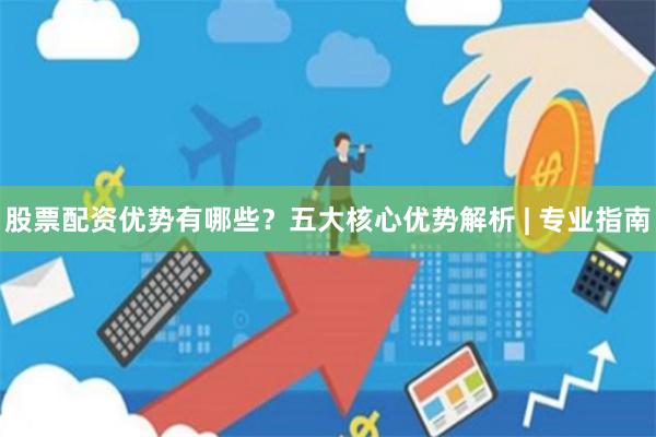 股票配资优势有哪些？五大核心优势解析 | 专业指南