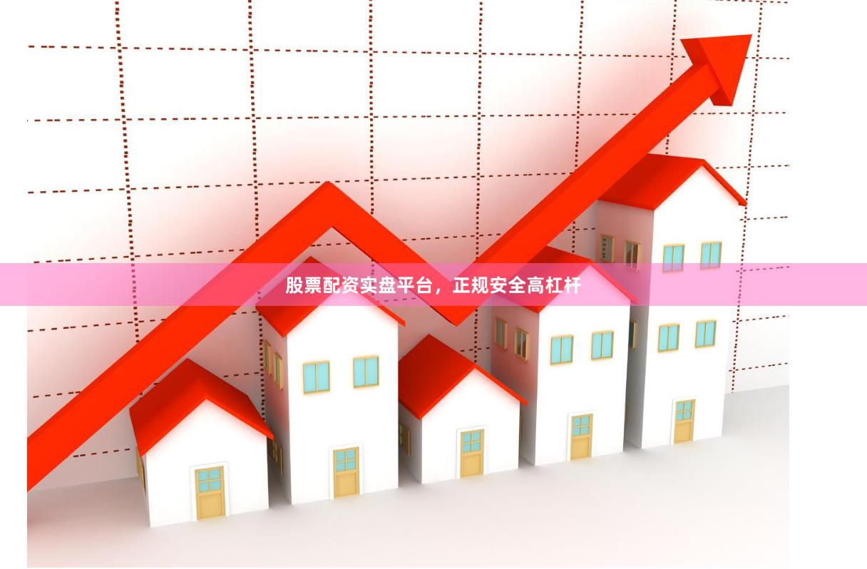 股票配资实盘平台，正规安全高杠杆