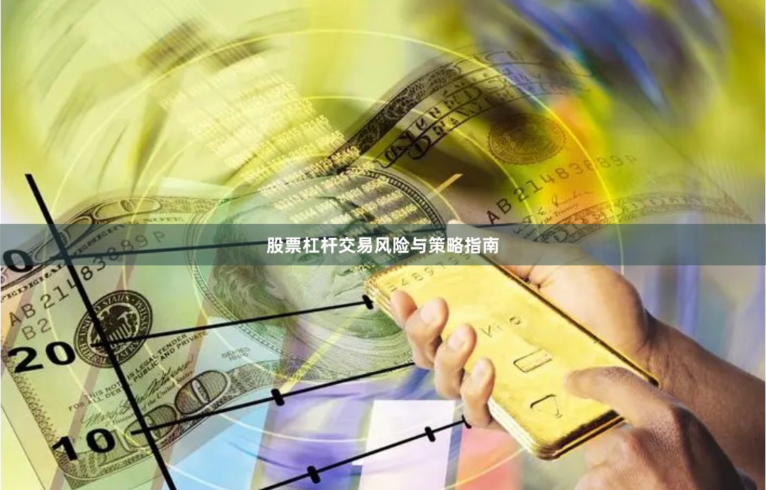 股票杠杆交易风险与策略指南