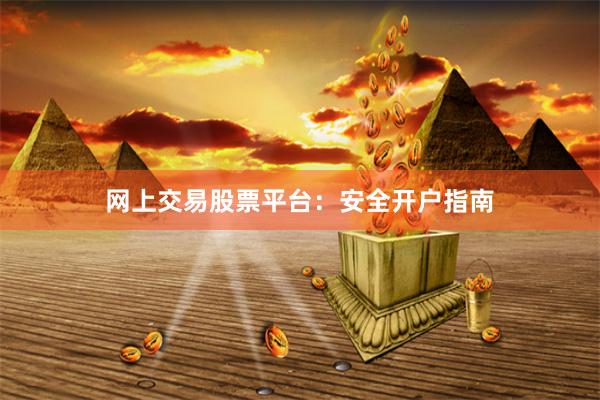 网上交易股票平台：安全开户指南