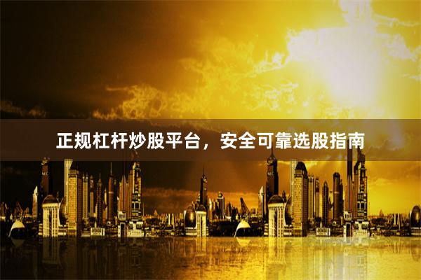 正规杠杆炒股平台，安全可靠选股指南