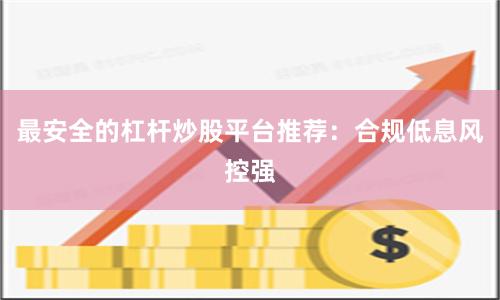 最安全的杠杆炒股平台推荐：合规低息风控强