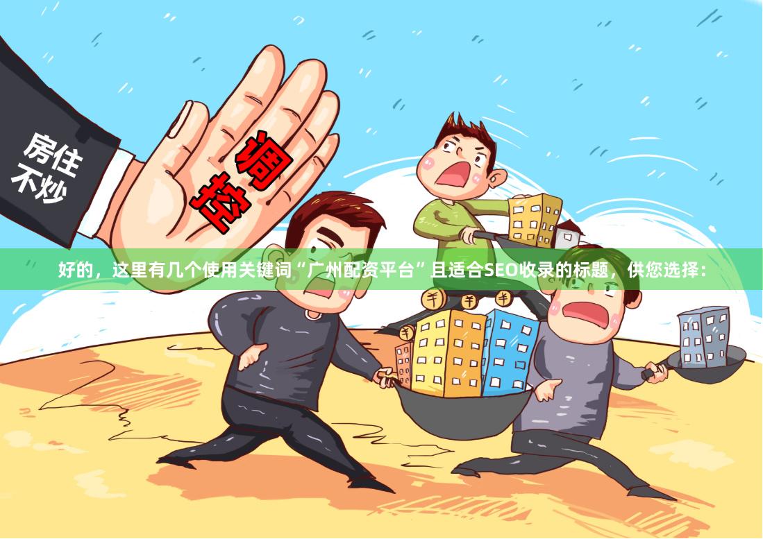 好的，这里有几个使用关键词“广州配资平台”且适合SEO收录的标题，供您选择：