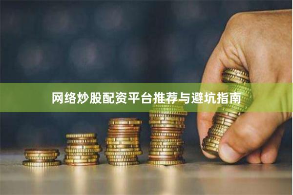 网络炒股配资平台推荐与避坑指南